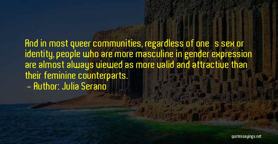 Julia Serano Quotes: And In Most Queer Communities, Regardless Of One's Sex Or Identity, People Who Are More Masculine In Gender Expression Are