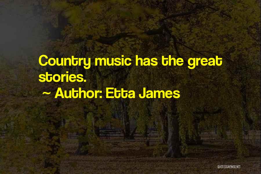 Etta James Quotes: Country Music Has The Great Stories.