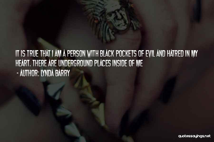 Lynda Barry Quotes: It Is True That I Am A Person With Black Pockets Of Evil And Hatred In My Heart. There Are