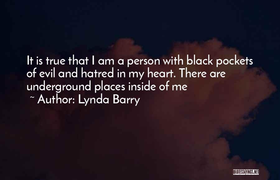 Lynda Barry Quotes: It Is True That I Am A Person With Black Pockets Of Evil And Hatred In My Heart. There Are