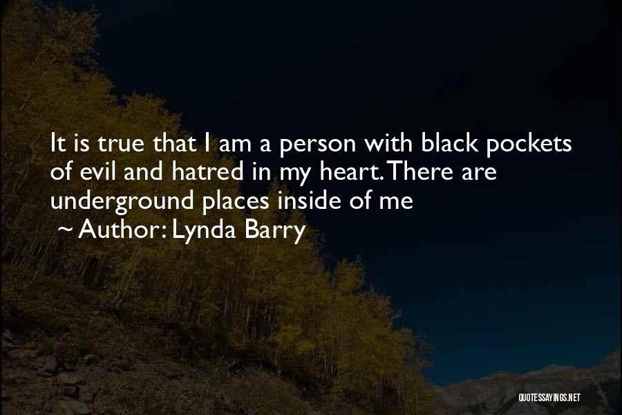 Lynda Barry Quotes: It Is True That I Am A Person With Black Pockets Of Evil And Hatred In My Heart. There Are