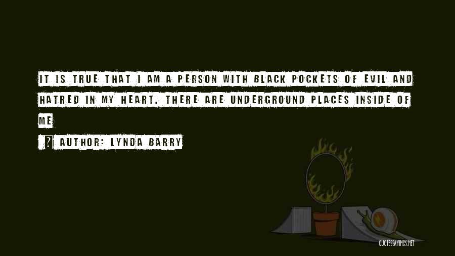Lynda Barry Quotes: It Is True That I Am A Person With Black Pockets Of Evil And Hatred In My Heart. There Are