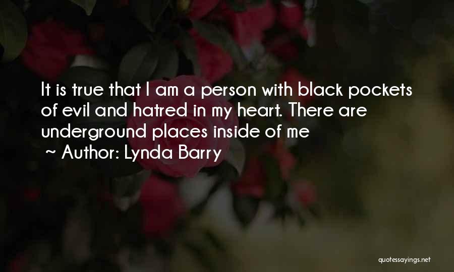 Lynda Barry Quotes: It Is True That I Am A Person With Black Pockets Of Evil And Hatred In My Heart. There Are
