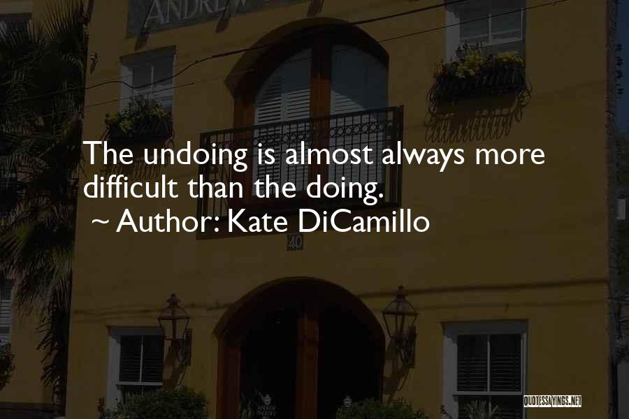 Kate DiCamillo Quotes: The Undoing Is Almost Always More Difficult Than The Doing.