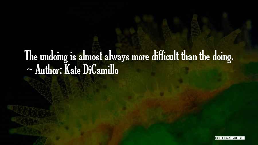 Kate DiCamillo Quotes: The Undoing Is Almost Always More Difficult Than The Doing.