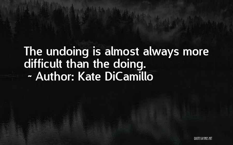Kate DiCamillo Quotes: The Undoing Is Almost Always More Difficult Than The Doing.