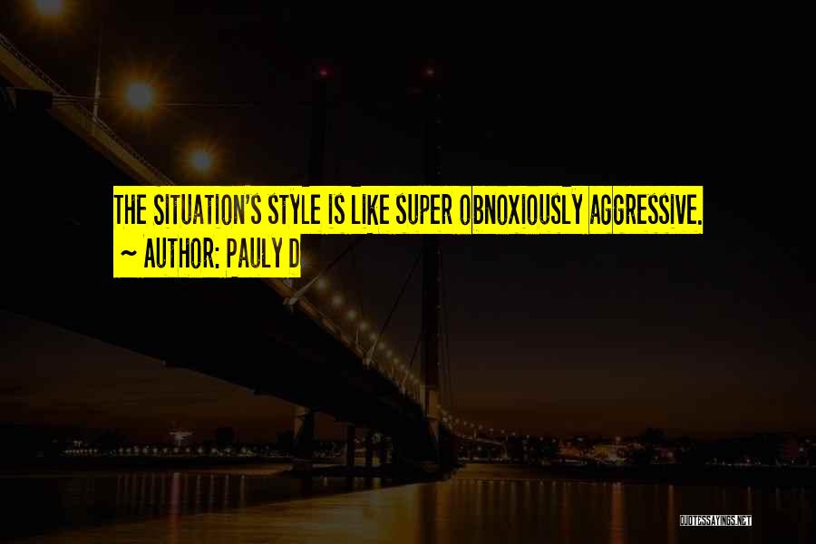 Pauly D Quotes: The Situation's Style Is Like Super Obnoxiously Aggressive.