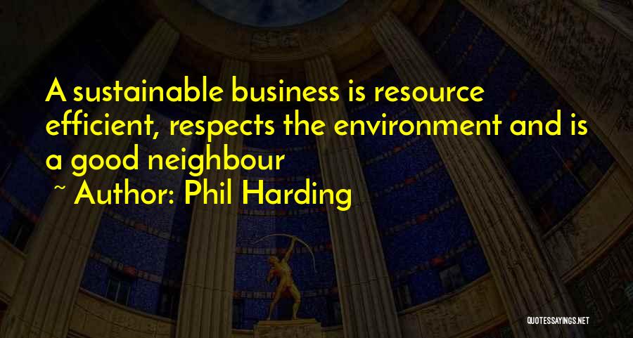 Phil Harding Quotes: A Sustainable Business Is Resource Efficient, Respects The Environment And Is A Good Neighbour