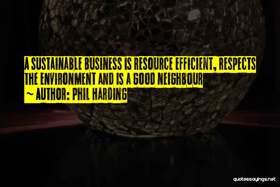 Phil Harding Quotes: A Sustainable Business Is Resource Efficient, Respects The Environment And Is A Good Neighbour