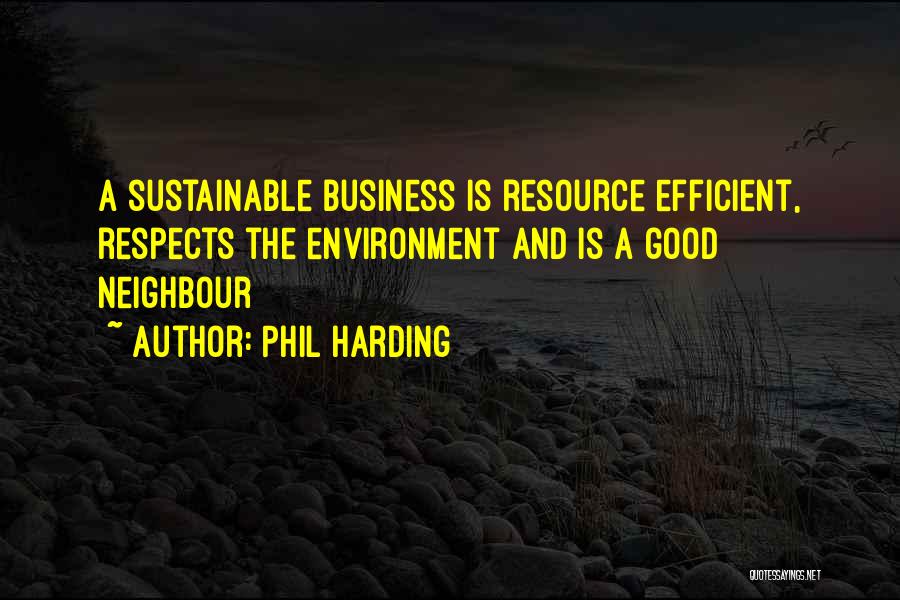 Phil Harding Quotes: A Sustainable Business Is Resource Efficient, Respects The Environment And Is A Good Neighbour