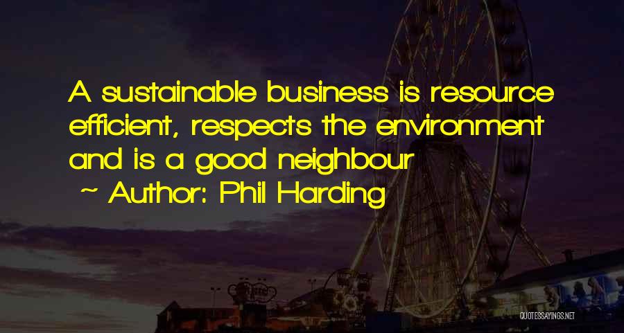 Phil Harding Quotes: A Sustainable Business Is Resource Efficient, Respects The Environment And Is A Good Neighbour