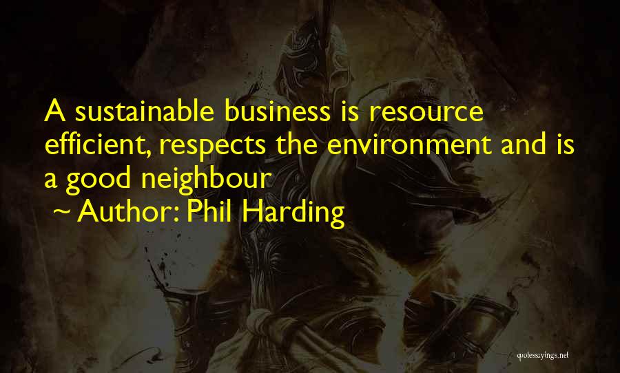 Phil Harding Quotes: A Sustainable Business Is Resource Efficient, Respects The Environment And Is A Good Neighbour