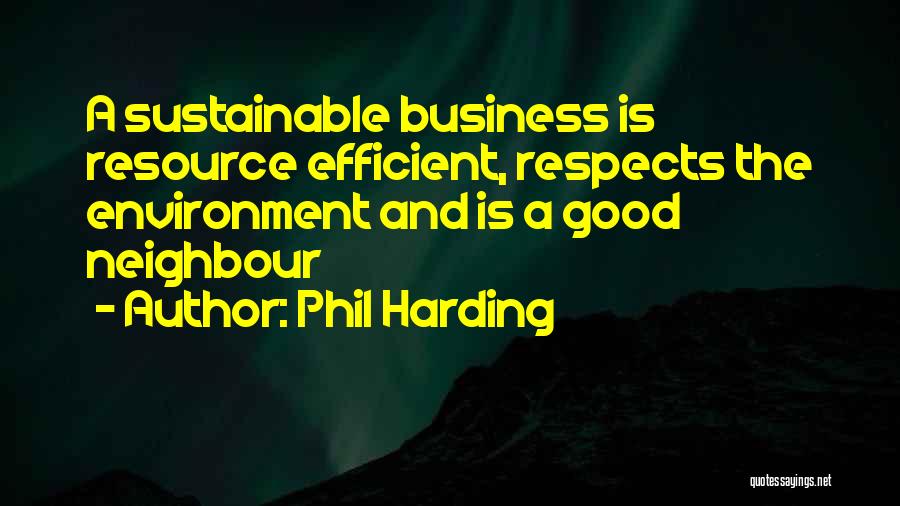 Phil Harding Quotes: A Sustainable Business Is Resource Efficient, Respects The Environment And Is A Good Neighbour