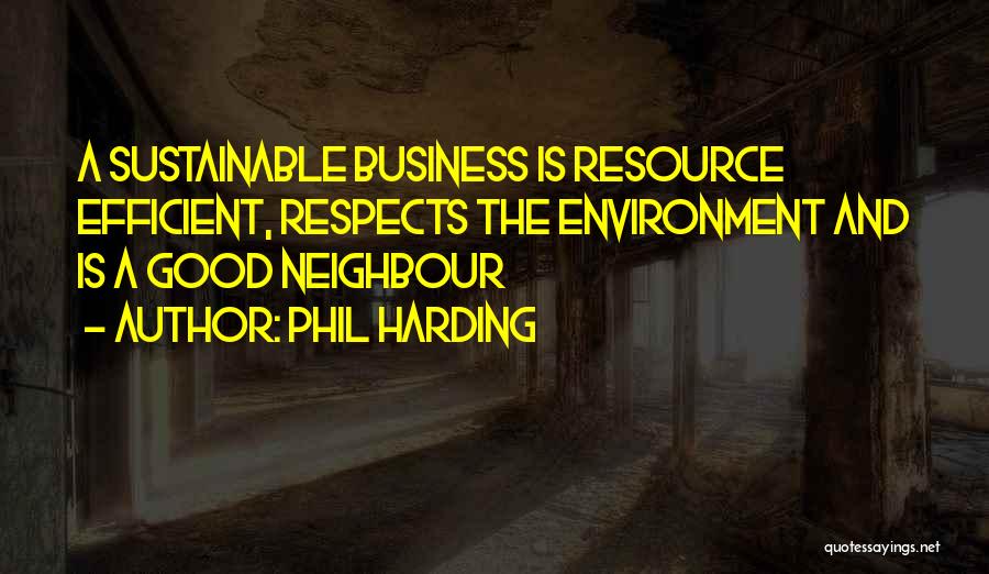 Phil Harding Quotes: A Sustainable Business Is Resource Efficient, Respects The Environment And Is A Good Neighbour