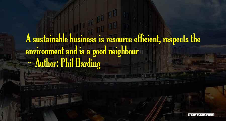 Phil Harding Quotes: A Sustainable Business Is Resource Efficient, Respects The Environment And Is A Good Neighbour