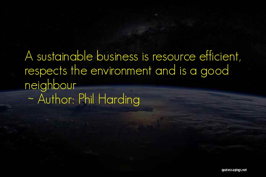 Phil Harding Quotes: A Sustainable Business Is Resource Efficient, Respects The Environment And Is A Good Neighbour
