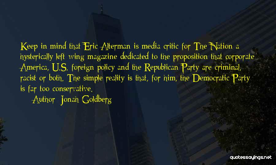 Jonah Goldberg Quotes: Keep In Mind That Eric Alterman Is Media Critic For The Nation-a Hysterically Left-wing Magazine Dedicated To The Proposition That