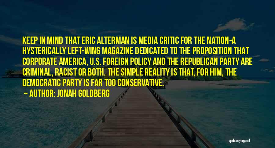 Jonah Goldberg Quotes: Keep In Mind That Eric Alterman Is Media Critic For The Nation-a Hysterically Left-wing Magazine Dedicated To The Proposition That