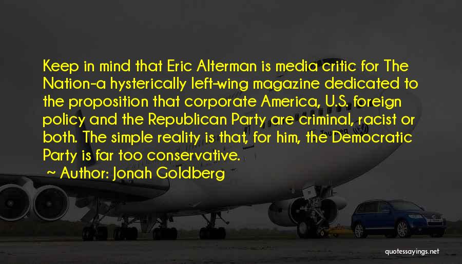 Jonah Goldberg Quotes: Keep In Mind That Eric Alterman Is Media Critic For The Nation-a Hysterically Left-wing Magazine Dedicated To The Proposition That
