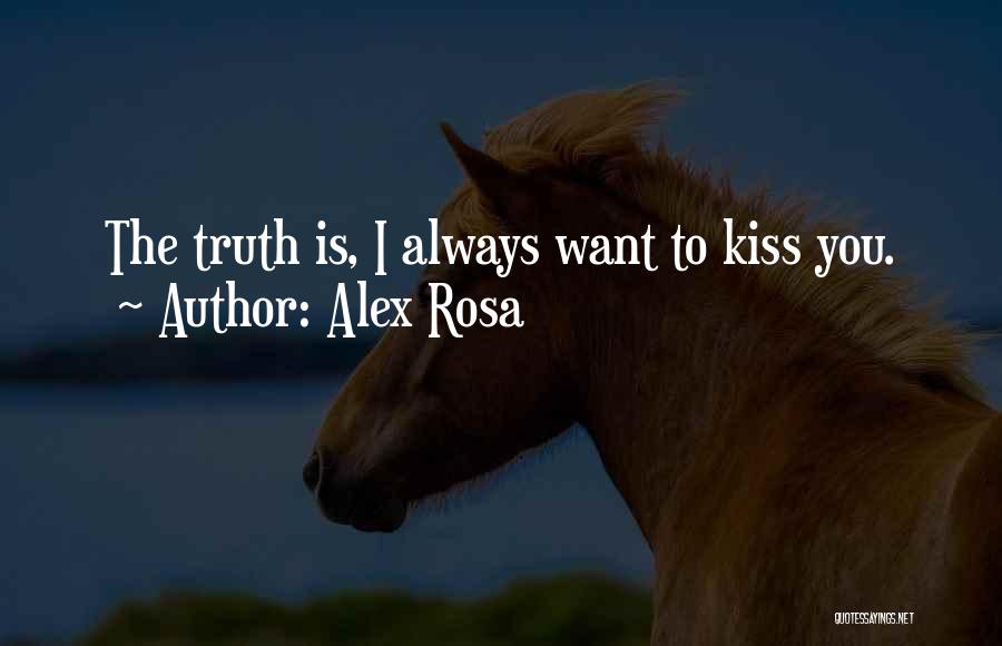 Alex Rosa Quotes: The Truth Is, I Always Want To Kiss You.