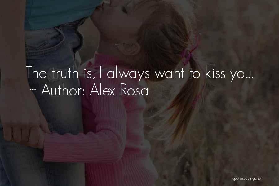 Alex Rosa Quotes: The Truth Is, I Always Want To Kiss You.