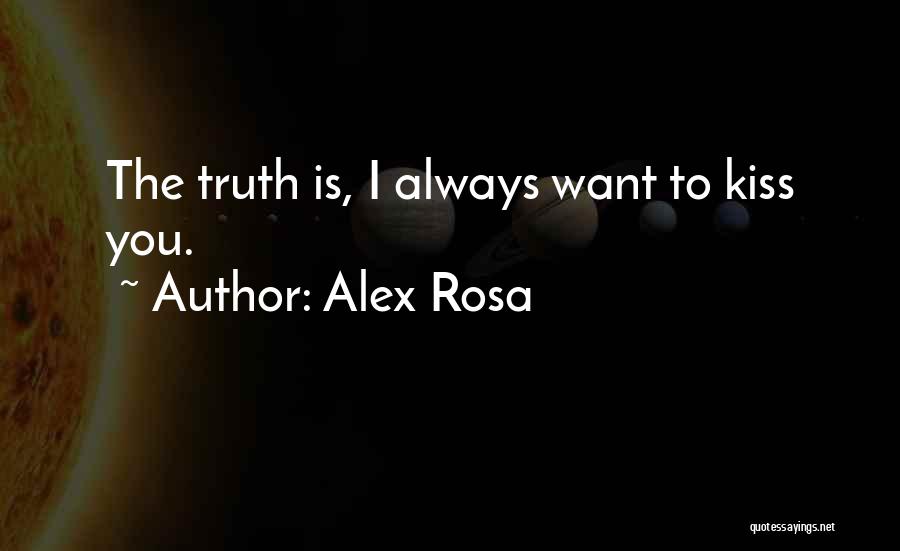 Alex Rosa Quotes: The Truth Is, I Always Want To Kiss You.