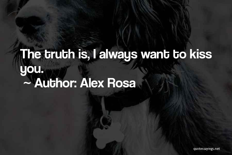 Alex Rosa Quotes: The Truth Is, I Always Want To Kiss You.