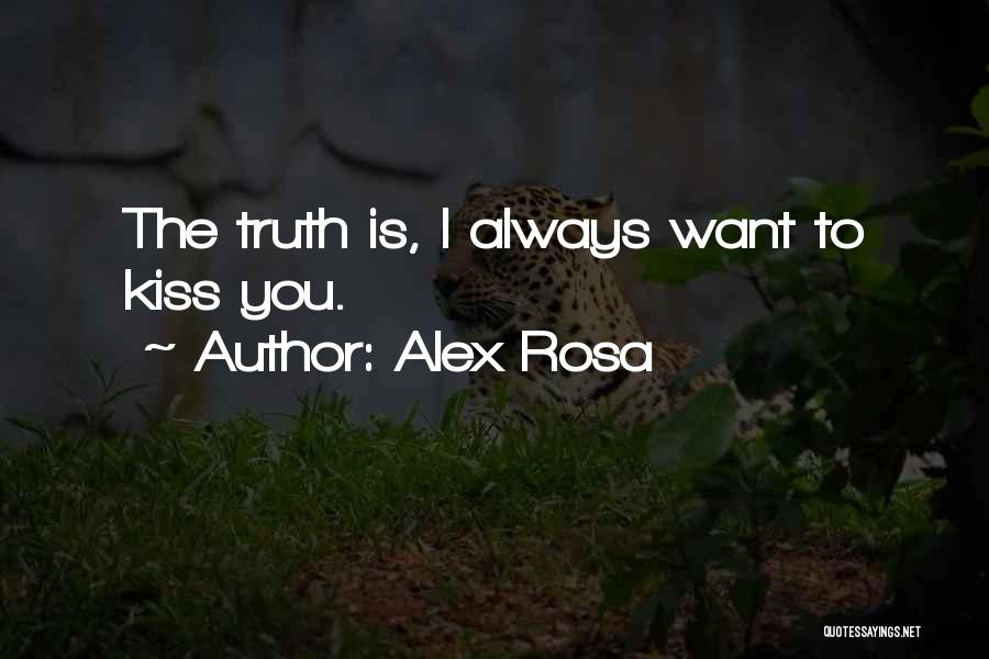 Alex Rosa Quotes: The Truth Is, I Always Want To Kiss You.