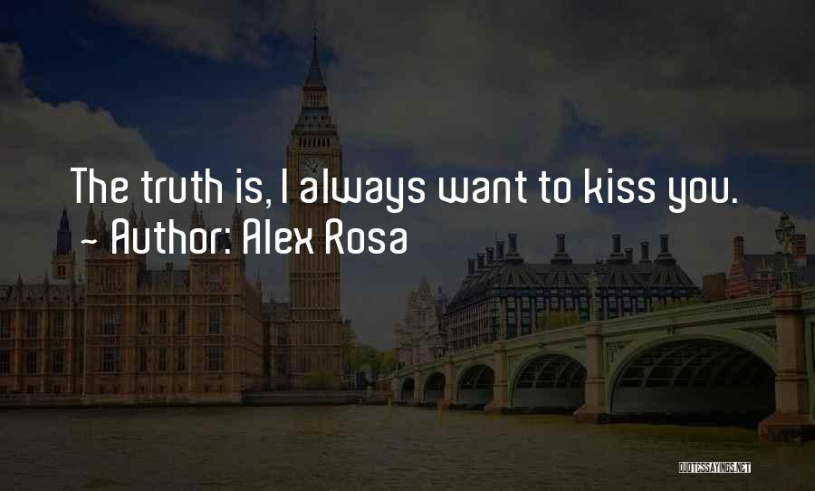 Alex Rosa Quotes: The Truth Is, I Always Want To Kiss You.