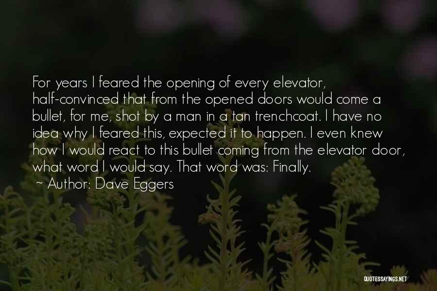 Dave Eggers Quotes: For Years I Feared The Opening Of Every Elevator, Half-convinced That From The Opened Doors Would Come A Bullet, For