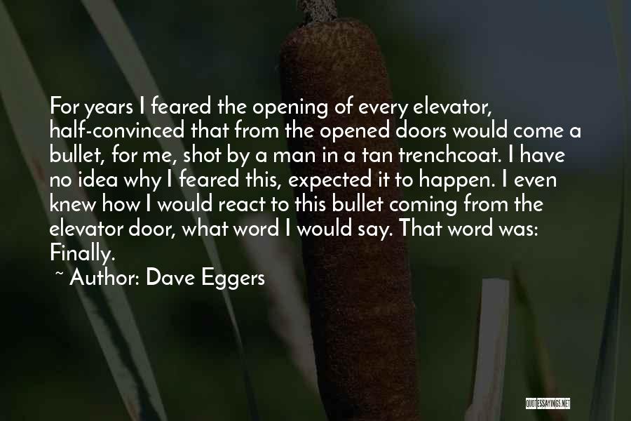 Dave Eggers Quotes: For Years I Feared The Opening Of Every Elevator, Half-convinced That From The Opened Doors Would Come A Bullet, For