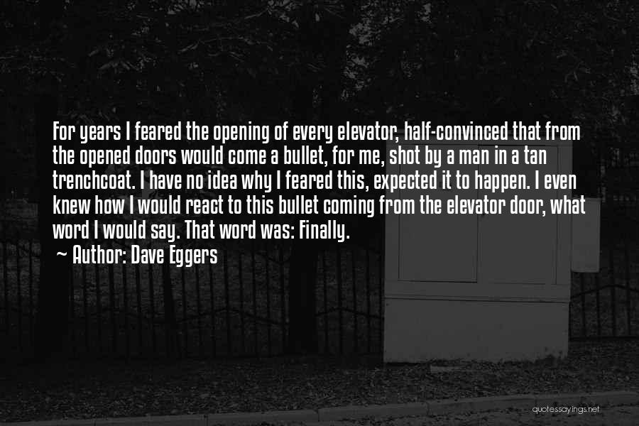 Dave Eggers Quotes: For Years I Feared The Opening Of Every Elevator, Half-convinced That From The Opened Doors Would Come A Bullet, For