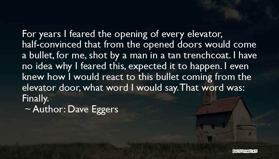 Dave Eggers Quotes: For Years I Feared The Opening Of Every Elevator, Half-convinced That From The Opened Doors Would Come A Bullet, For