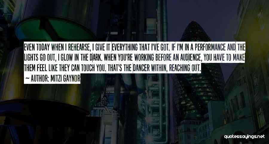 Mitzi Gaynor Quotes: Even Today When I Rehearse, I Give It Everything That I've Got. If I'm In A Performance And The Lights