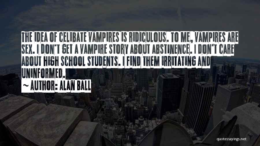 Alan Ball Quotes: The Idea Of Celibate Vampires Is Ridiculous. To Me, Vampires Are Sex. I Don't Get A Vampire Story About Abstinence.