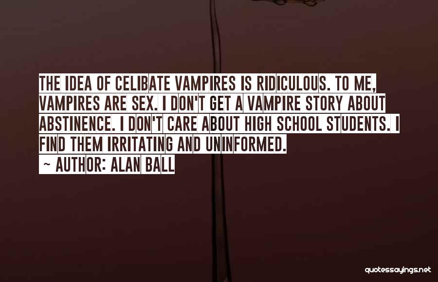 Alan Ball Quotes: The Idea Of Celibate Vampires Is Ridiculous. To Me, Vampires Are Sex. I Don't Get A Vampire Story About Abstinence.