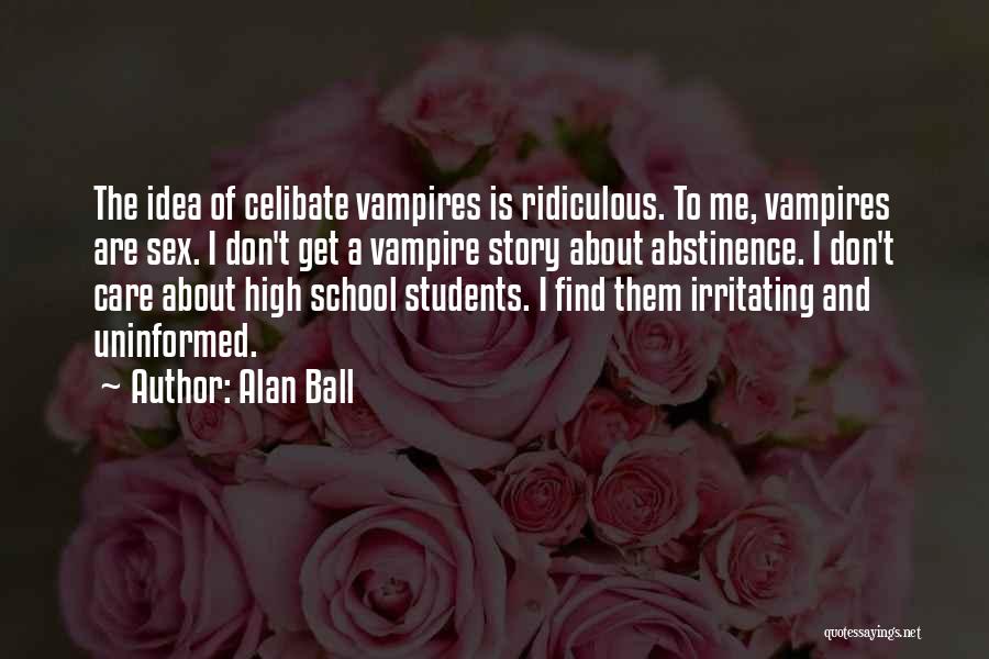 Alan Ball Quotes: The Idea Of Celibate Vampires Is Ridiculous. To Me, Vampires Are Sex. I Don't Get A Vampire Story About Abstinence.