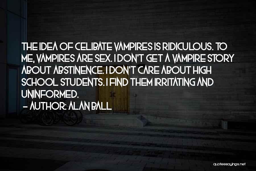 Alan Ball Quotes: The Idea Of Celibate Vampires Is Ridiculous. To Me, Vampires Are Sex. I Don't Get A Vampire Story About Abstinence.