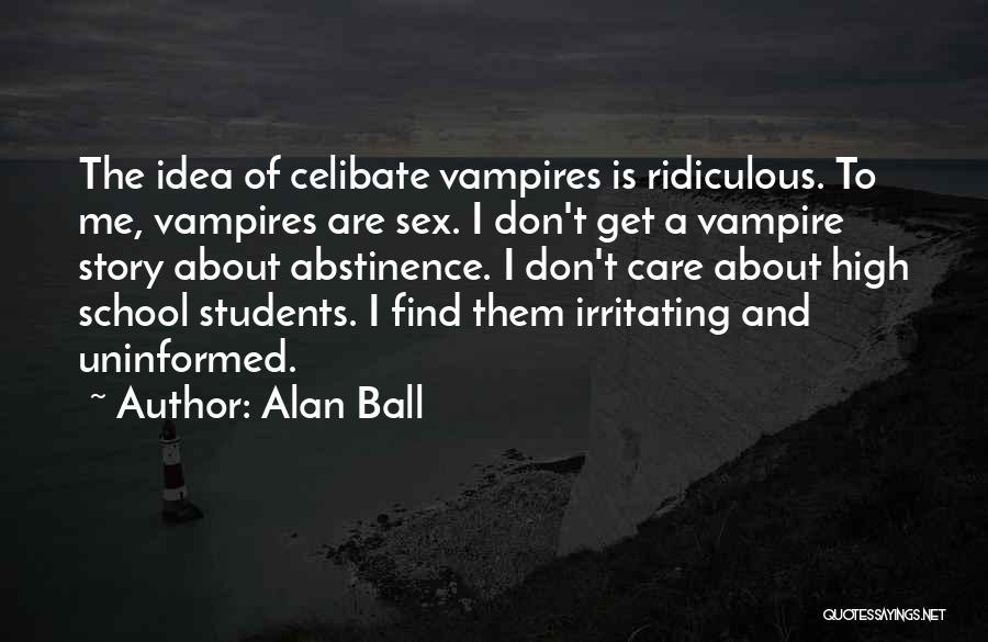 Alan Ball Quotes: The Idea Of Celibate Vampires Is Ridiculous. To Me, Vampires Are Sex. I Don't Get A Vampire Story About Abstinence.