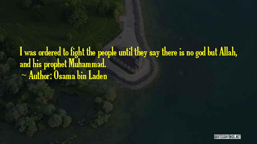 Osama Bin Laden Quotes: I Was Ordered To Fight The People Until They Say There Is No God But Allah, And His Prophet Muhammad.