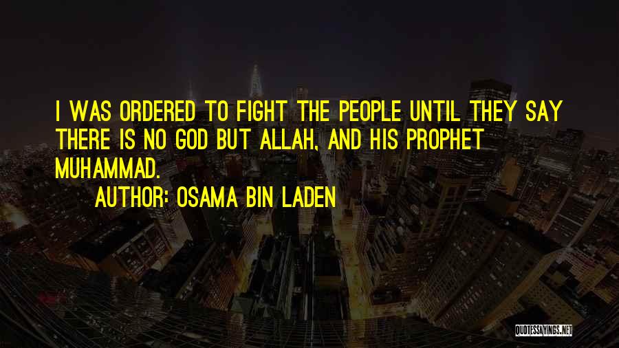 Osama Bin Laden Quotes: I Was Ordered To Fight The People Until They Say There Is No God But Allah, And His Prophet Muhammad.