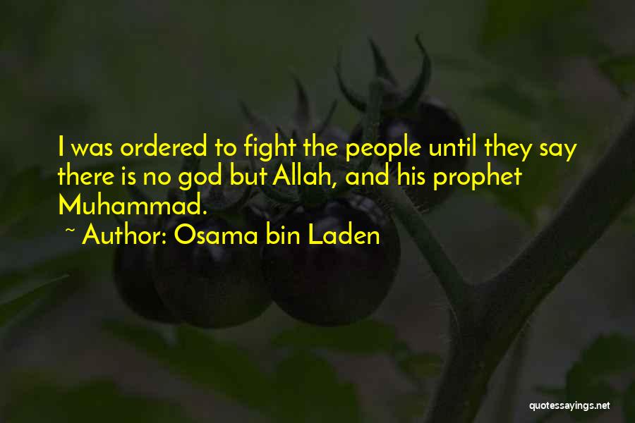 Osama Bin Laden Quotes: I Was Ordered To Fight The People Until They Say There Is No God But Allah, And His Prophet Muhammad.