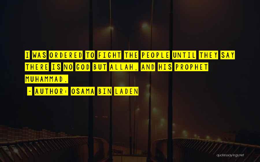 Osama Bin Laden Quotes: I Was Ordered To Fight The People Until They Say There Is No God But Allah, And His Prophet Muhammad.