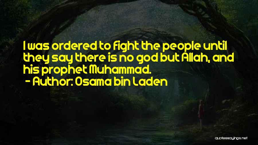 Osama Bin Laden Quotes: I Was Ordered To Fight The People Until They Say There Is No God But Allah, And His Prophet Muhammad.