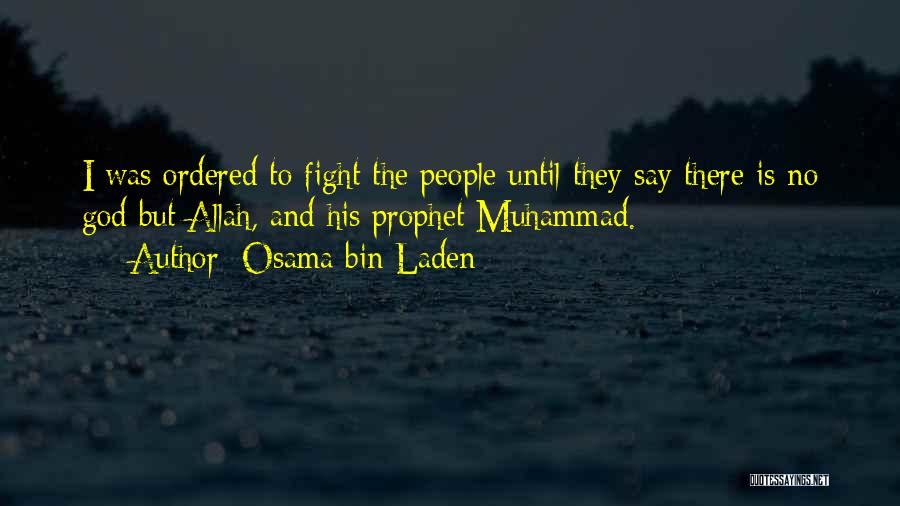 Osama Bin Laden Quotes: I Was Ordered To Fight The People Until They Say There Is No God But Allah, And His Prophet Muhammad.