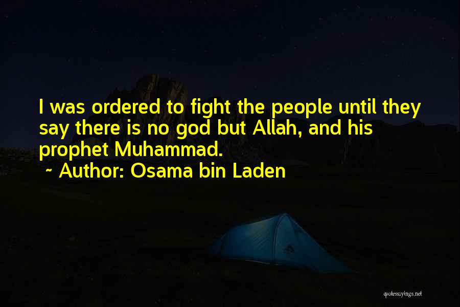 Osama Bin Laden Quotes: I Was Ordered To Fight The People Until They Say There Is No God But Allah, And His Prophet Muhammad.