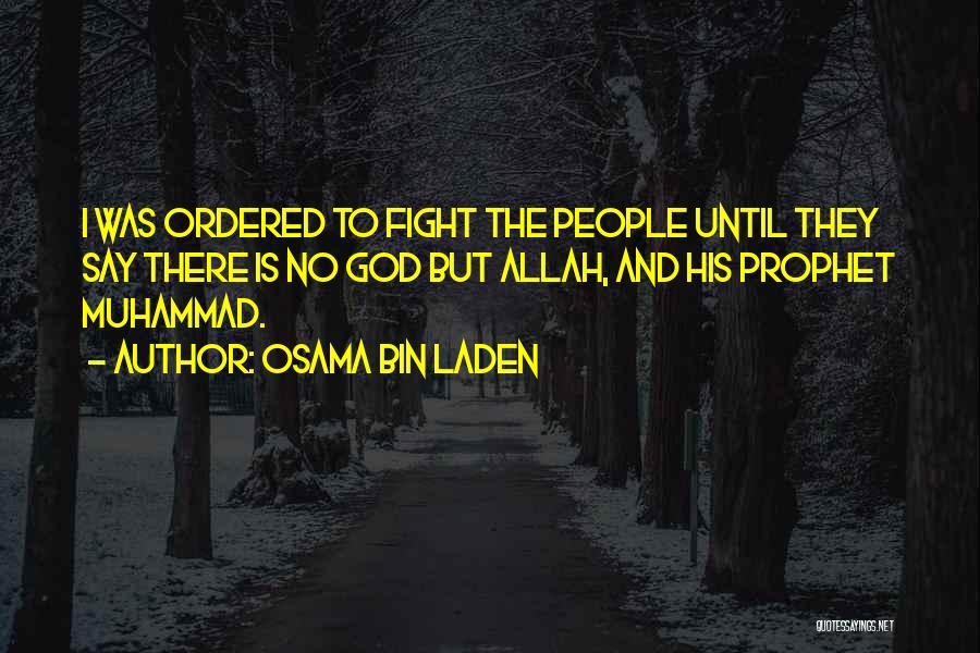 Osama Bin Laden Quotes: I Was Ordered To Fight The People Until They Say There Is No God But Allah, And His Prophet Muhammad.