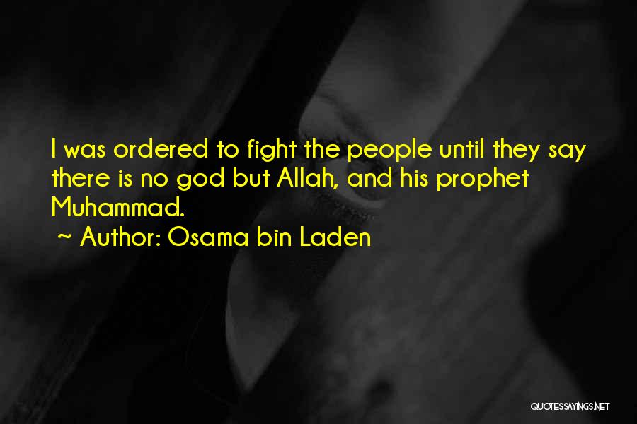 Osama Bin Laden Quotes: I Was Ordered To Fight The People Until They Say There Is No God But Allah, And His Prophet Muhammad.