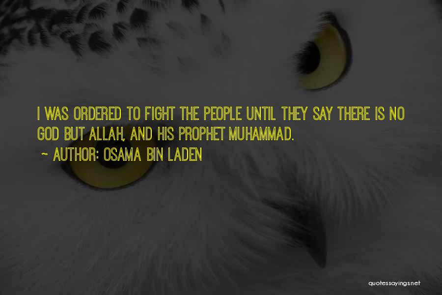 Osama Bin Laden Quotes: I Was Ordered To Fight The People Until They Say There Is No God But Allah, And His Prophet Muhammad.