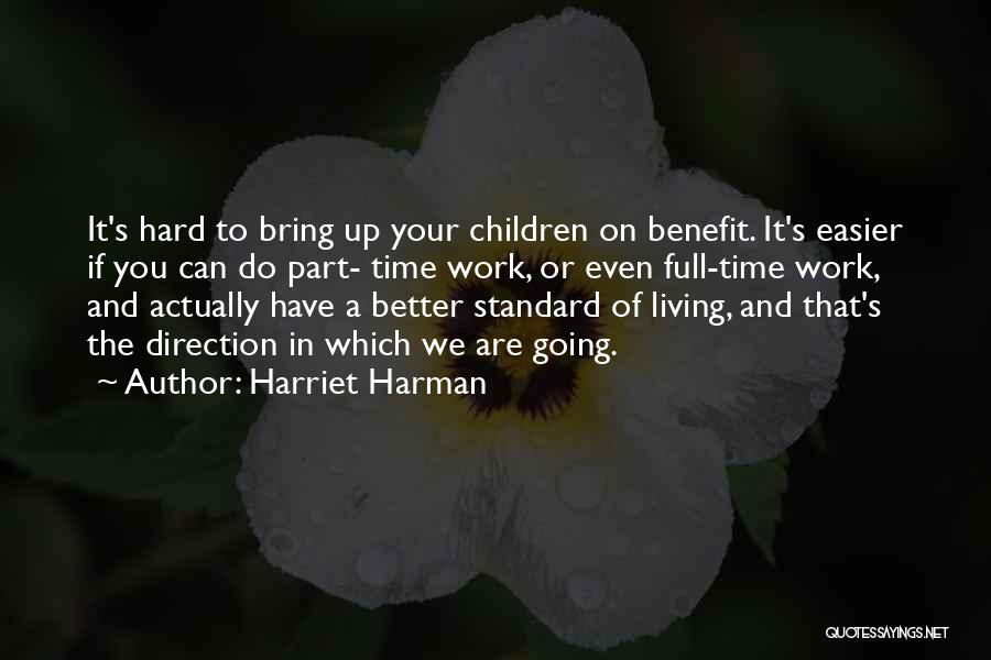 Harriet Harman Quotes: It's Hard To Bring Up Your Children On Benefit. It's Easier If You Can Do Part- Time Work, Or Even